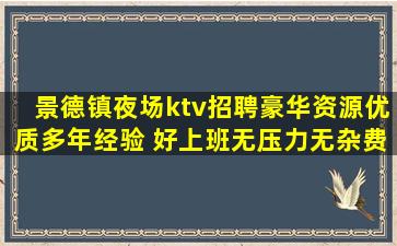 景德镇夜场ktv招聘豪华资源优质多年经验 好上班无压力无杂费